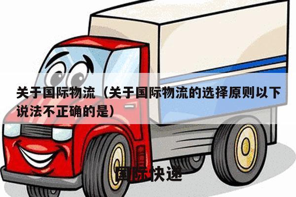 关于国际物流（关于国际物流的选择原则以下说法不正确的是）