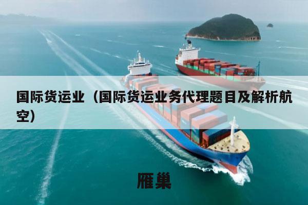 国际货运业（国际货运业务代理题目及解析航空）
