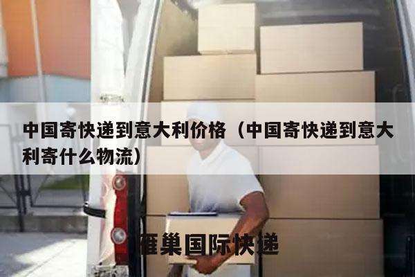 中国寄快递到意大利价格（中国寄快递到意大利寄什么物流）