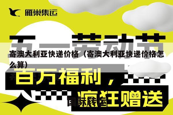 寄澳大利亚快递价格（寄澳大利亚快递价格怎么算）