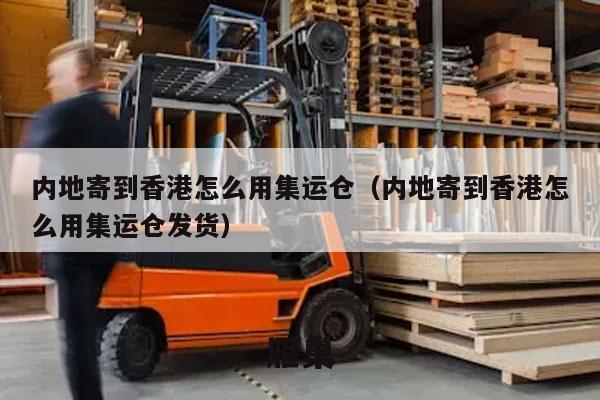 内地寄到香港怎么用集运仓（内地寄到香港怎么用集运仓发货）