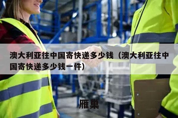 澳大利亚往中国寄快递多少钱（澳大利亚往中国寄快递多少钱一件）