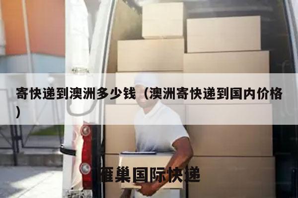 寄快递到澳洲多少钱（澳洲寄快递到国内价格）