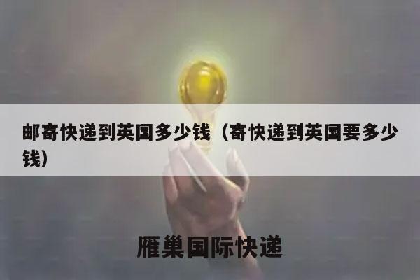 邮寄快递到英国多少钱（寄快递到英国要多少钱）
