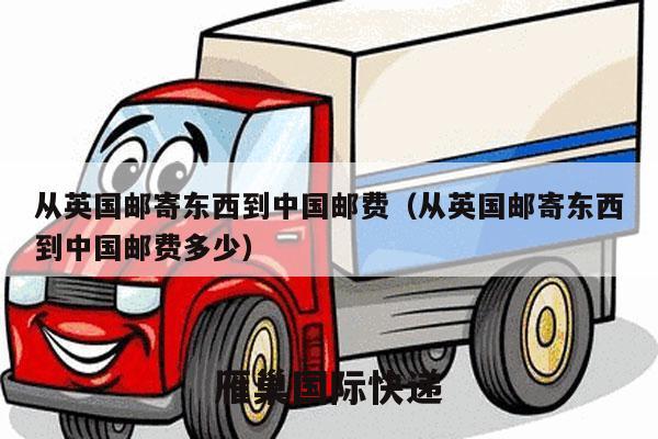 从英国邮寄东西到中国邮费（从英国邮寄东西到中国邮费多少）