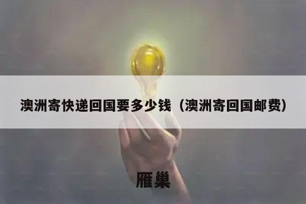 澳洲寄快递回国要多少钱（澳洲寄回国邮费）