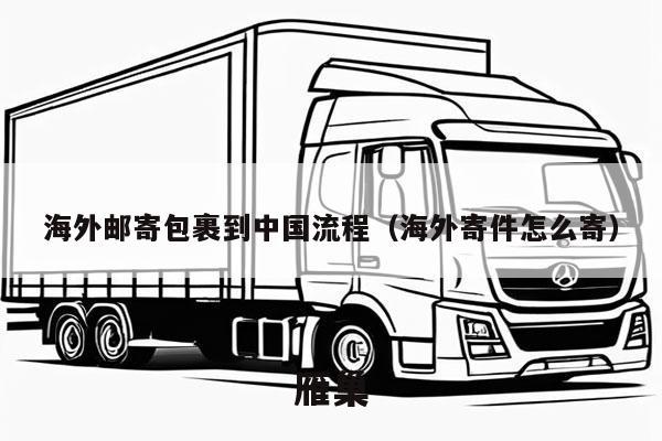 海外邮寄包裹到中国流程（海外寄件怎么寄）