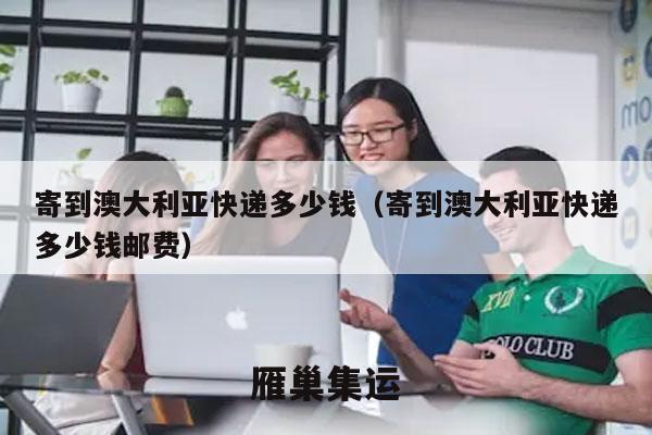 寄到澳大利亚快递多少钱（寄到澳大利亚快递多少钱邮费）