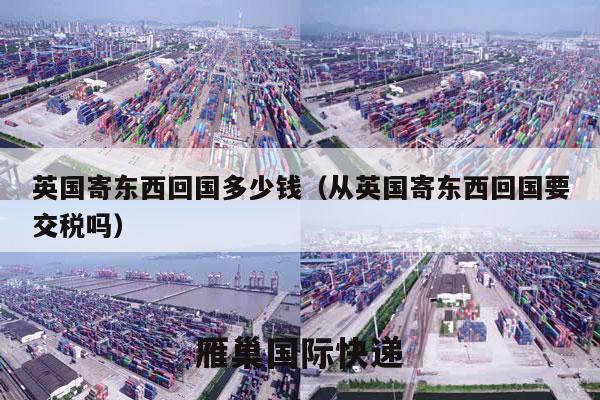 英国寄东西回国多少钱（从英国寄东西回国要交税吗）