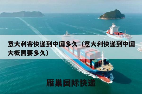意大利寄快递到中国多久（意大利快递到中国大概需要多久）