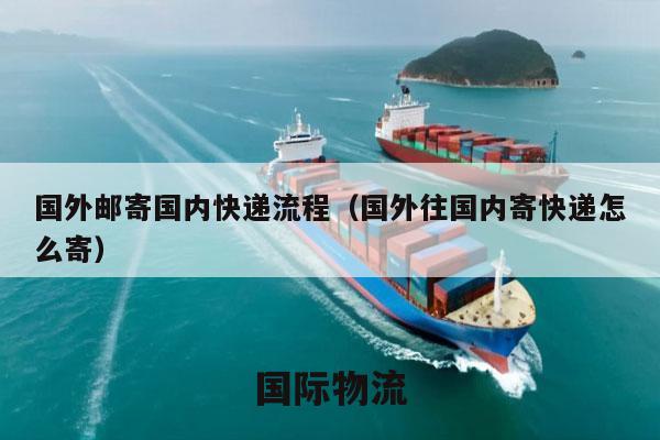 国外邮寄国内快递流程（国外往国内寄快递怎么寄）