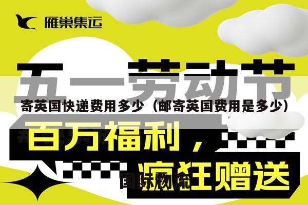寄英国快递费用多少（邮寄英国费用是多少）