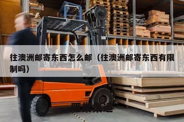 往澳洲邮寄东西怎么邮（往澳洲邮寄东西有限制吗）