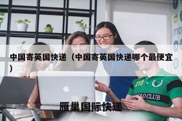 中国寄英国快递（中国寄英国快递哪个最便宜）