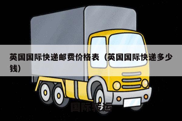 英国国际快递邮费价格表（英国国际快递多少钱）