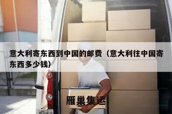 意大利寄东西到中国的邮费（意大利往中国寄东西多少钱）