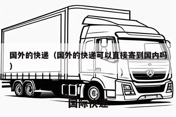 国外的快递（国外的快递可以直接寄到国内吗）