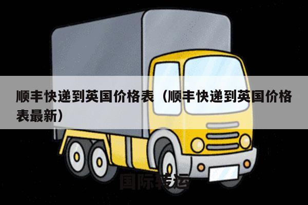 顺丰快递到英国价格表（顺丰快递到英国价格表最新）