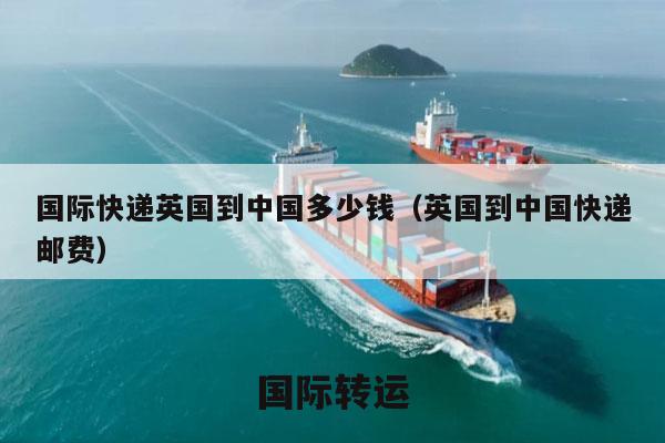 国际快递英国到中国多少钱（英国到中国快递邮费）