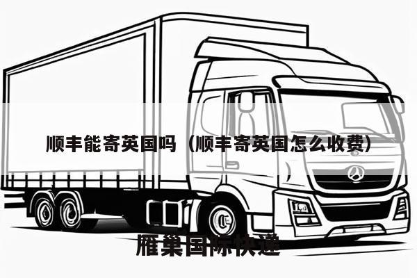顺丰能寄英国吗（顺丰寄英国怎么收费）