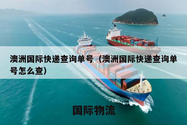 澳洲国际快递查询单号（澳洲国际快递查询单号怎么查）