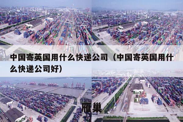 中国寄英国用什么快递公司（中国寄英国用什么快递公司好）