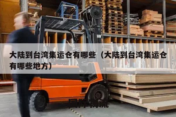大陆到台湾集运仓有哪些（大陆到台湾集运仓有哪些地方）