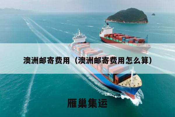 澳洲邮寄费用（澳洲邮寄费用怎么算）