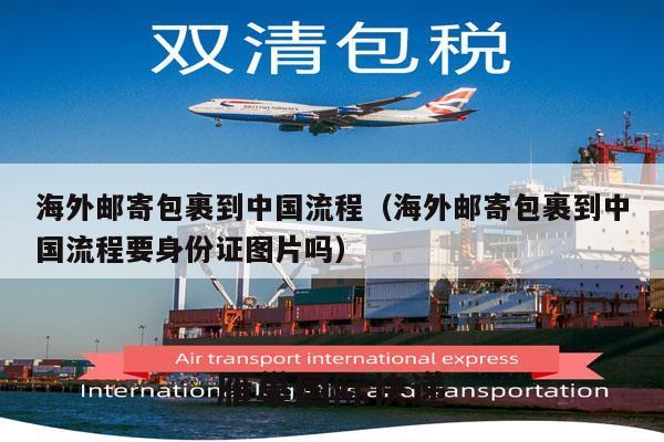 海外邮寄包裹到中国流程（海外邮寄包裹到中国流程要身份证图片吗）