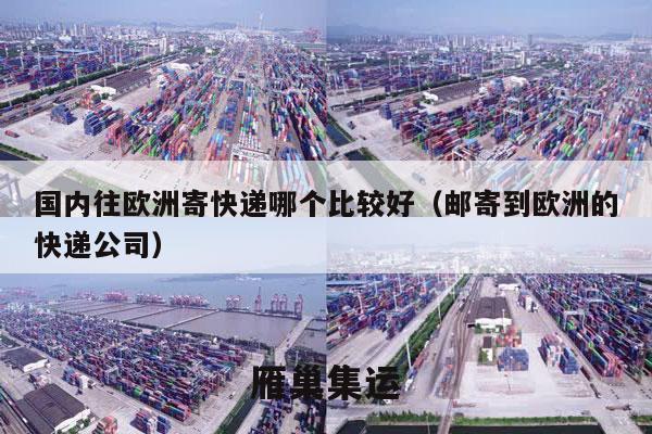 国内往欧洲寄快递哪个比较好（邮寄到欧洲的快递公司）