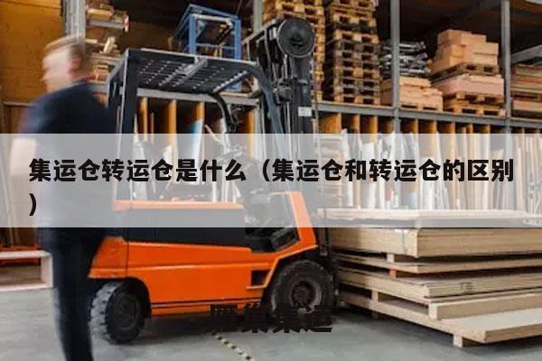 集运仓转运仓是什么（集运仓和转运仓的区别）
