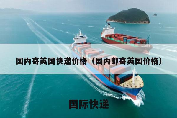 国内寄英国快递价格（国内邮寄英国价格）