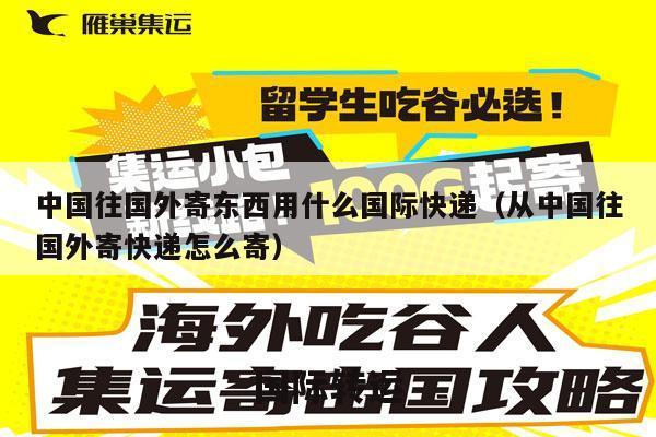 中国往国外寄东西用什么国际快递（从中国往国外寄快递怎么寄）