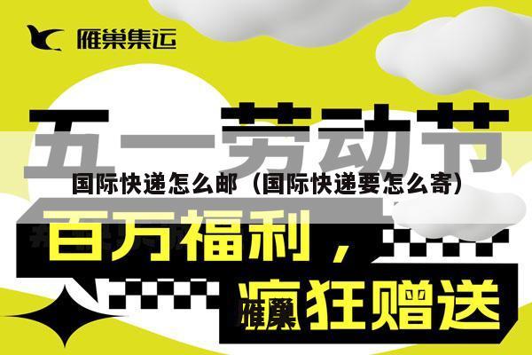 国际快递怎么邮（国际快递要怎么寄）