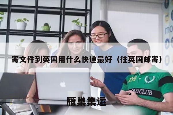 寄文件到英国用什么快递最好（往英国邮寄）