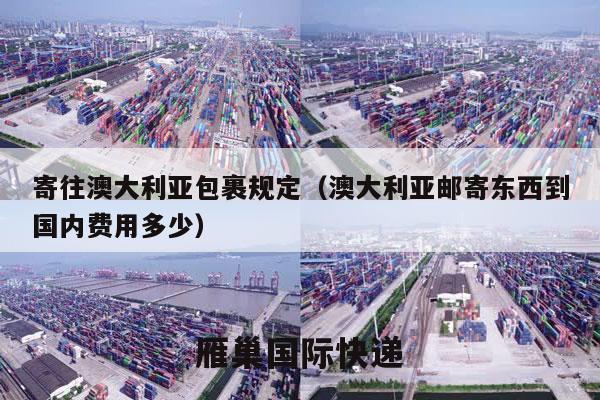 寄往澳大利亚包裹规定（澳大利亚邮寄东西到国内费用多少）