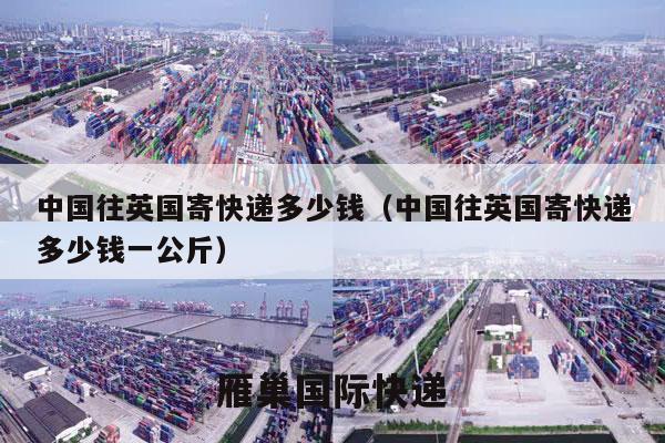 中国往英国寄快递多少钱（中国往英国寄快递多少钱一公斤）