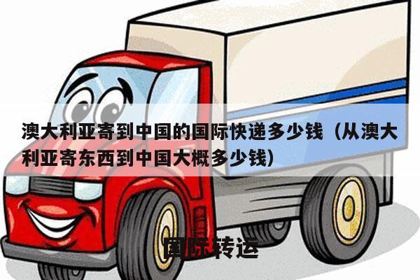 澳大利亚寄到中国的国际快递多少钱（从澳大利亚寄东西到中国大概多少钱）