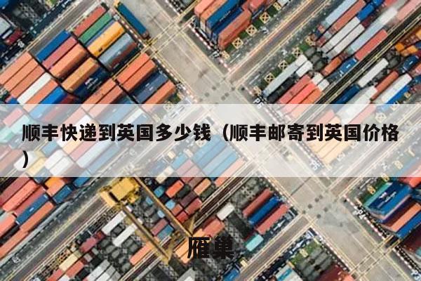 顺丰快递到英国多少钱（顺丰邮寄到英国价格）
