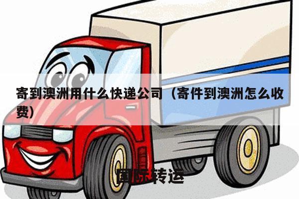 寄到澳洲用什么快递公司（寄件到澳洲怎么收费）