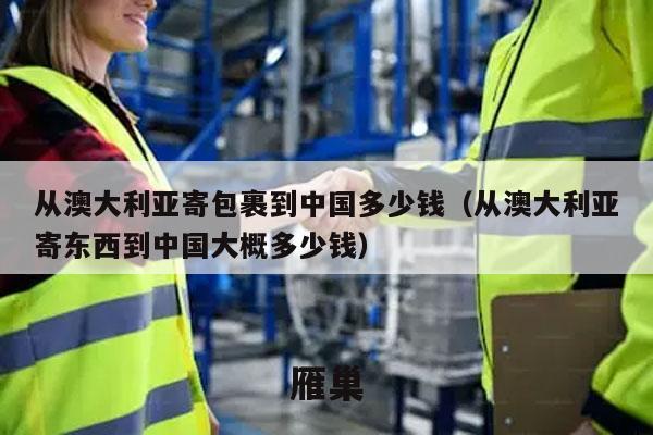 从澳大利亚寄包裹到中国多少钱（从澳大利亚寄东西到中国大概多少钱）