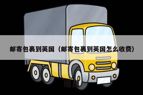 邮寄包裹到英国（邮寄包裹到英国怎么收费）