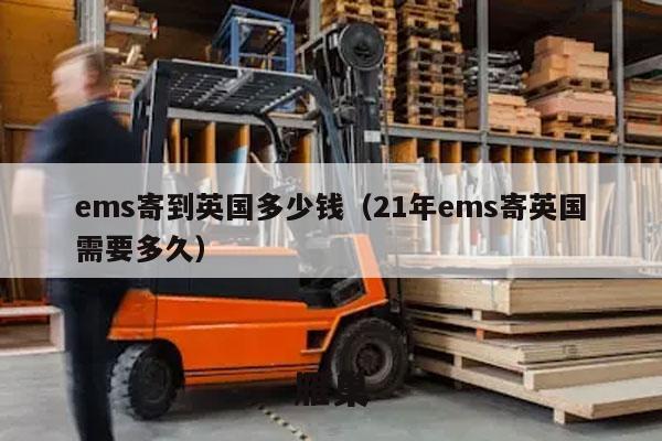ems寄到英国多少钱（21年ems寄英国需要多久）