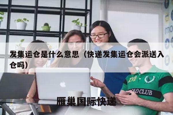 发集运仓是什么意思（快递发集运仓会派送入仓吗）