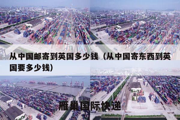从中国邮寄到英国多少钱（从中国寄东西到英国要多少钱）