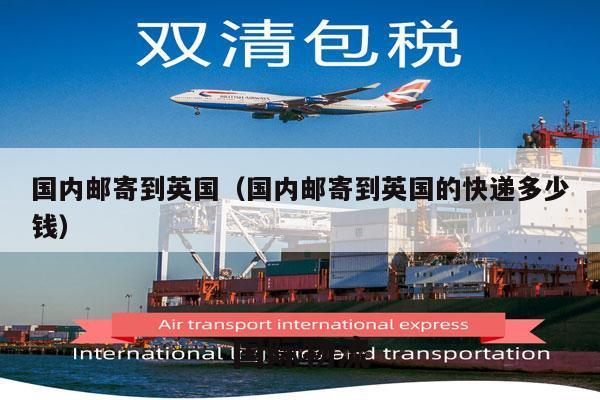 国内邮寄到英国（国内邮寄到英国的快递多少钱）