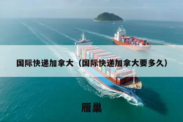 国际快递加拿大（国际快递加拿大要多久）