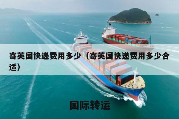 寄英国快递费用多少（寄英国快递费用多少合适）