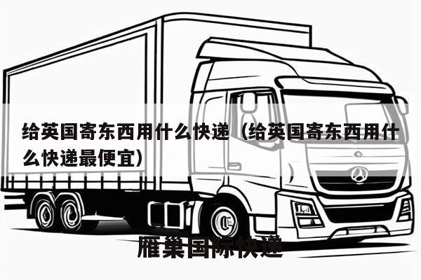 给英国寄东西用什么快递（给英国寄东西用什么快递最便宜）