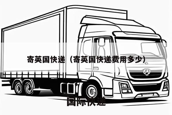 寄英国快递（寄英国快递费用多少）